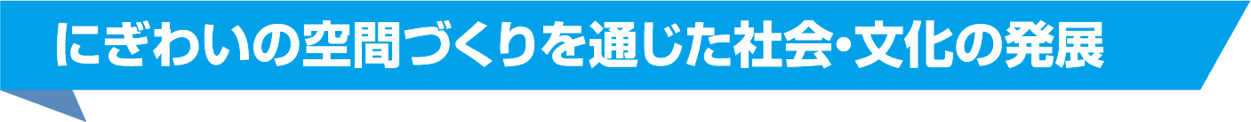 にぎわいの空間づくりを通じた社会・文化の発展
